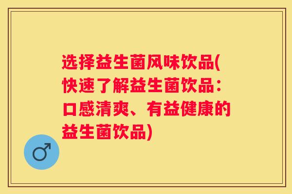 选择益生菌风味饮品(快速了解益生菌饮品：口感清爽、有益健康的益生菌饮品)