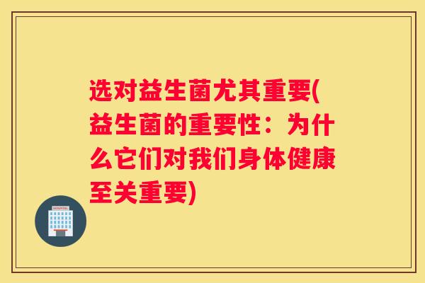 选对益生菌尤其重要(益生菌的重要性：为什么它们对我们身体健康至关重要)