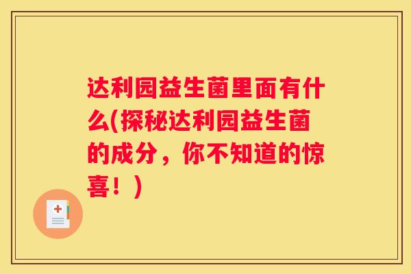 达利园益生菌里面有什么(探秘达利园益生菌的成分，你不知道的惊喜！)