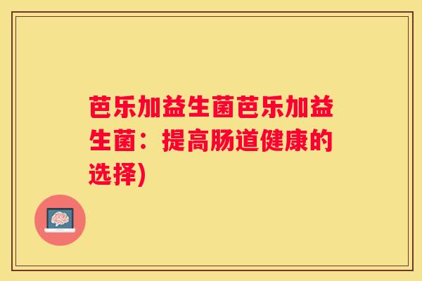 芭乐加益生菌芭乐加益生菌：提高肠道健康的选择)