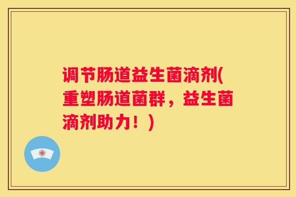 调节肠道益生菌滴剂(重塑肠道菌群，益生菌滴剂助力！)