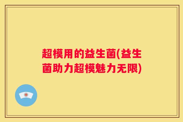 超模用的益生菌(益生菌助力超模魅力无限)