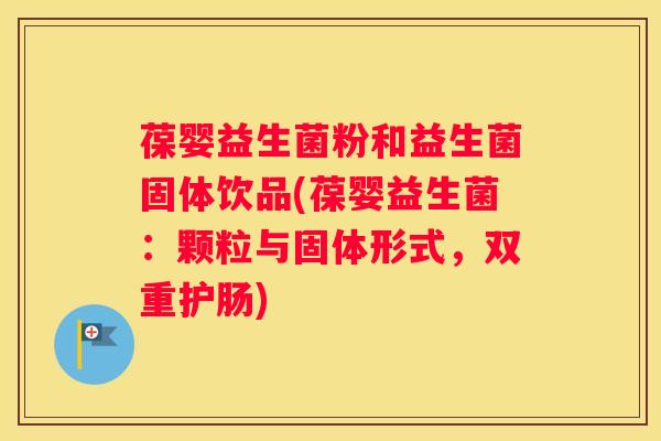 葆婴益生菌粉和益生菌固体饮品(葆婴益生菌：颗粒与固体形式，双重护肠)