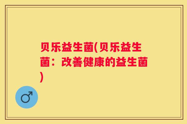 贝乐益生菌(贝乐益生菌：改善健康的益生菌)