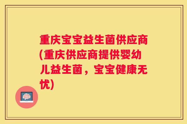 重庆宝宝益生菌供应商(重庆供应商提供婴幼儿益生菌，宝宝健康无忧)