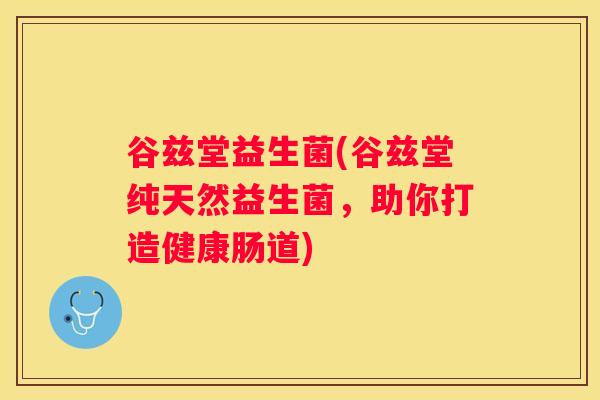 谷兹堂益生菌(谷兹堂纯天然益生菌，助你打造健康肠道)