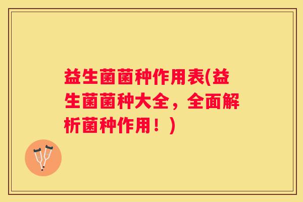 益生菌菌种作用表(益生菌菌种大全，全面解析菌种作用！)