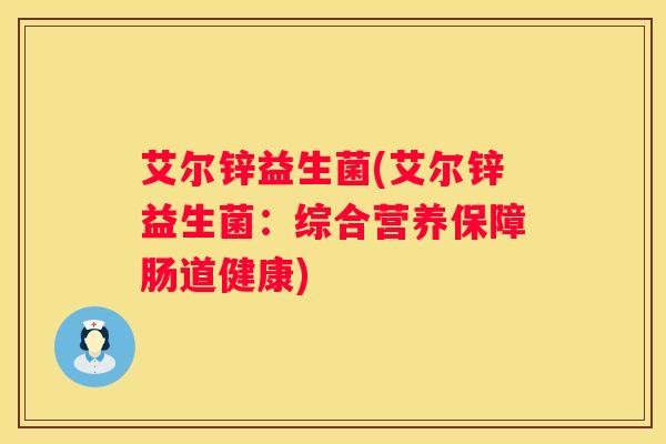 艾尔锌益生菌(艾尔锌益生菌：综合营养保障肠道健康)