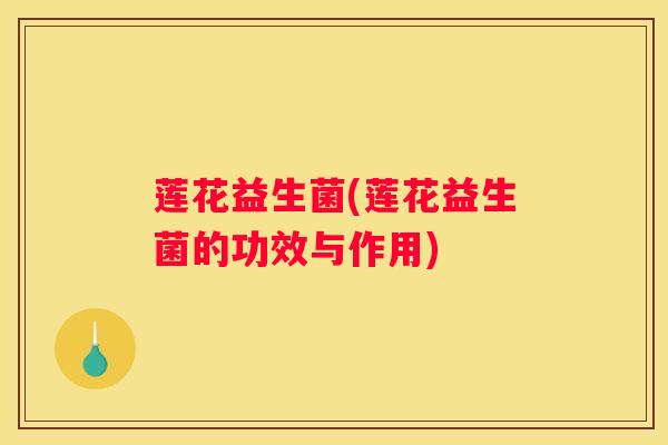 莲花益生菌(莲花益生菌的功效与作用)