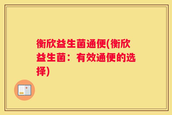 衡欣益生菌通便(衡欣益生菌：有效通便的选择)
