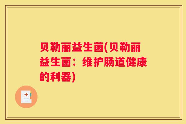 贝勒丽益生菌(贝勒丽益生菌：维护肠道健康的利器)