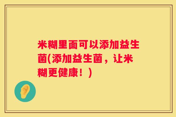 米糊里面可以添加益生菌(添加益生菌，让米糊更健康！)