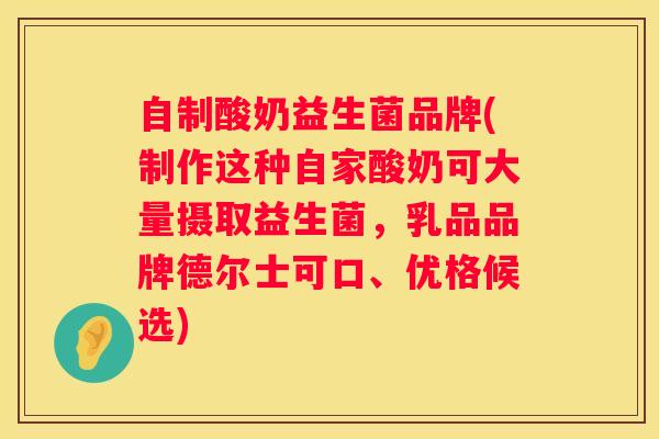 自制酸奶益生菌品牌(制作这种自家酸奶可大量摄取益生菌，乳品品牌德尔士可口、优格候选)
