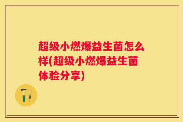 超级小燃爆益生菌怎么样(超级小燃爆益生菌体验分享)