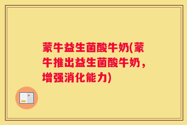蒙牛益生菌酸牛奶(蒙牛推出益生菌酸牛奶，增强消化能力)