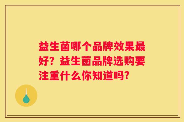 益生菌哪个品牌效果最好？益生菌品牌选购要注重什么你知道吗?