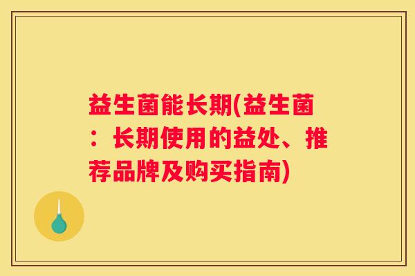 益生菌能长期(益生菌：长期使用的益处、推荐品牌及购买指南)