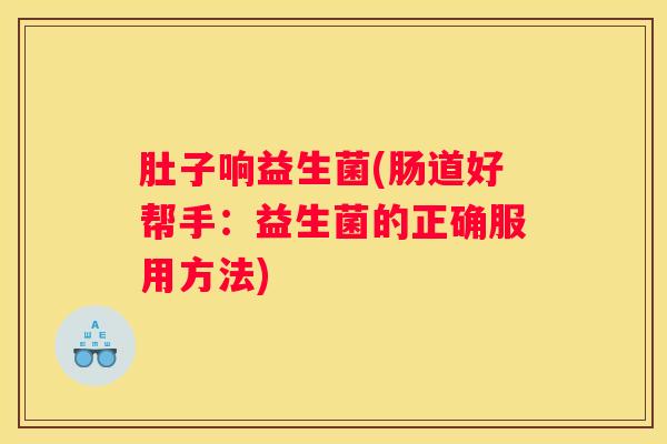 肚子响益生菌(肠道好帮手：益生菌的正确服用方法)