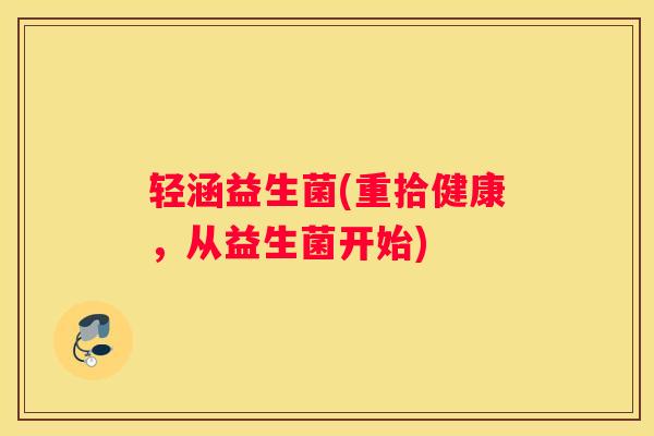 轻涵益生菌(重拾健康，从益生菌开始)