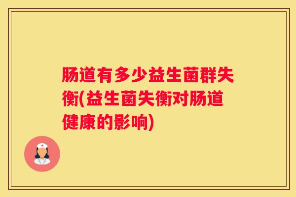 肠道有多少益生菌群失衡(益生菌失衡对肠道健康的影响)