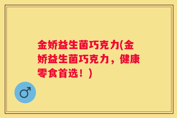 金娇益生菌巧克力(金娇益生菌巧克力，健康零食首选！)