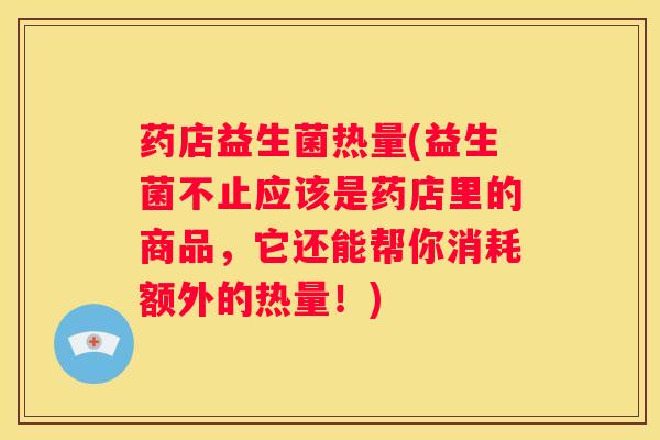 药店益生菌热量(益生菌不止应该是药店里的商品，它还能帮你消耗额外的热量！)