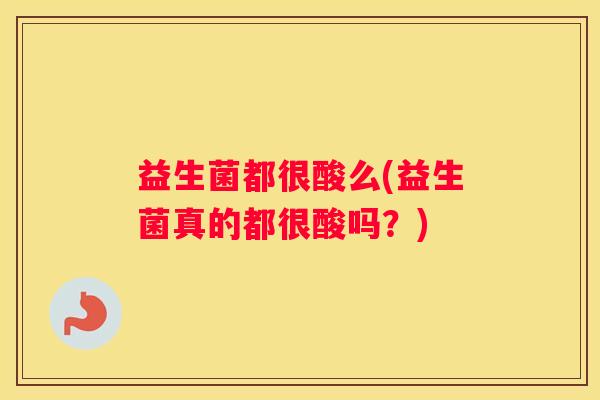 益生菌都很酸么(益生菌真的都很酸吗？)