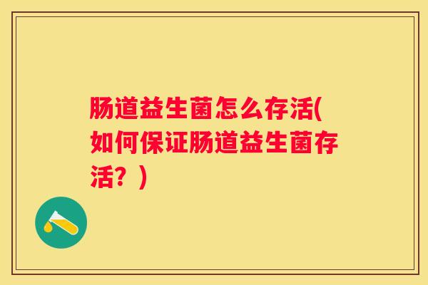 肠道益生菌怎么存活(如何保证肠道益生菌存活？)
