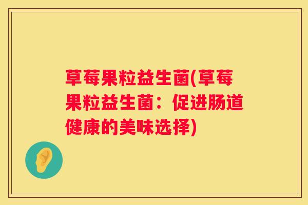 草莓果粒益生菌(草莓果粒益生菌：促进肠道健康的美味选择)