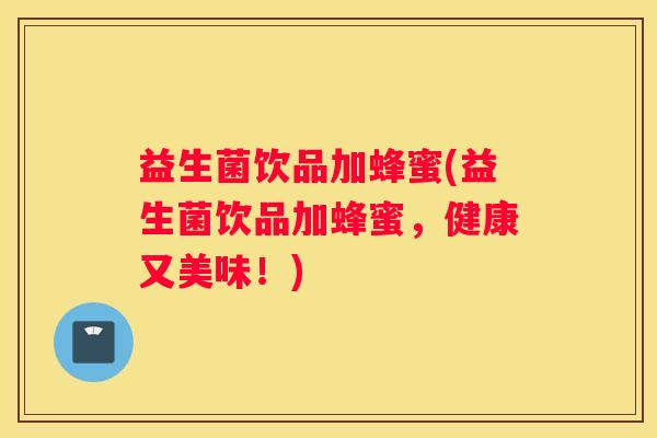 益生菌饮品加蜂蜜(益生菌饮品加蜂蜜，健康又美味！)
