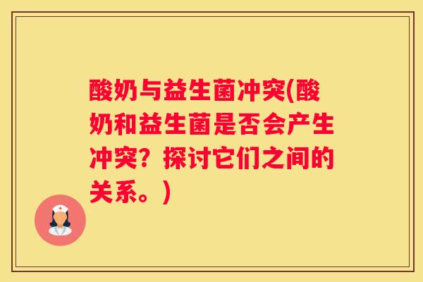 酸奶与益生菌冲突(酸奶和益生菌是否会产生冲突？探讨它们之间的关系。)