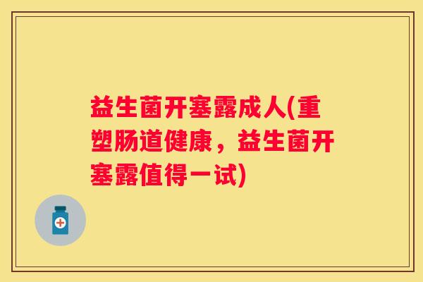 益生菌开塞露成人(重塑肠道健康，益生菌开塞露值得一试)