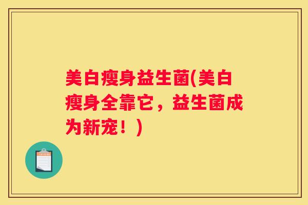 美白瘦身益生菌(美白瘦身全靠它，益生菌成为新宠！)
