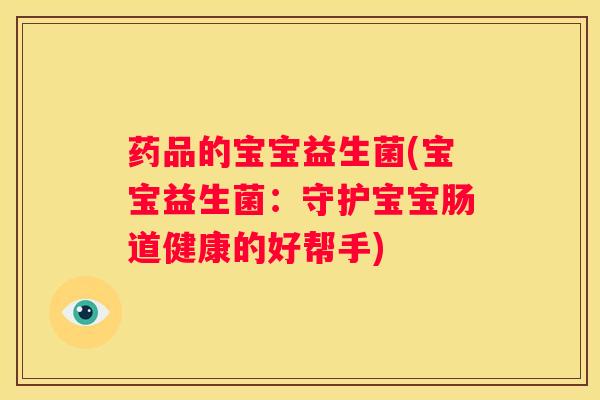 药品的宝宝益生菌(宝宝益生菌：守护宝宝肠道健康的好帮手)