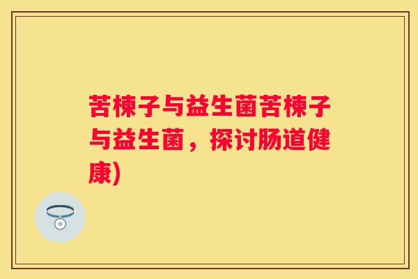 苦楝子与益生菌苦楝子与益生菌，探讨肠道健康)