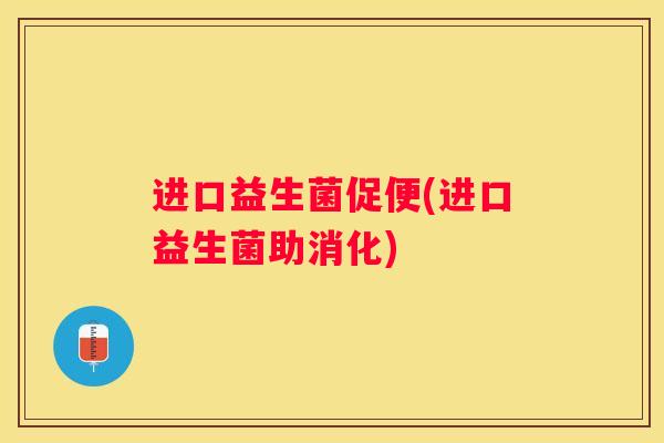 进口益生菌促便(进口益生菌助消化)