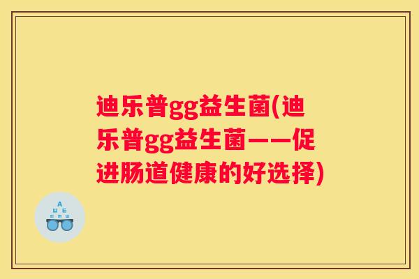 迪乐普gg益生菌(迪乐普gg益生菌——促进肠道健康的好选择)