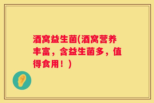 酒窝益生菌(酒窝营养丰富，含益生菌多，值得食用！)