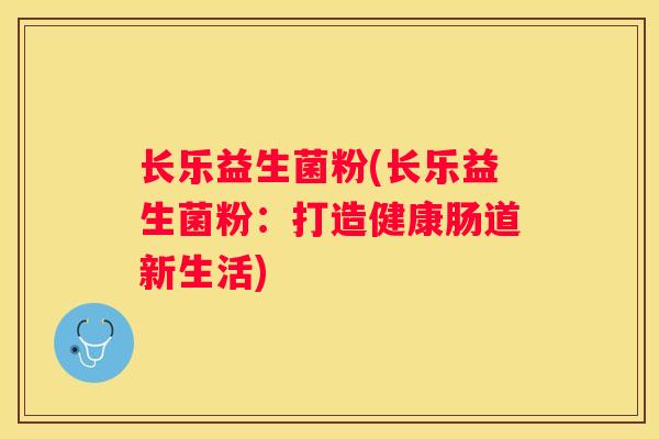 长乐益生菌粉(长乐益生菌粉：打造健康肠道新生活)