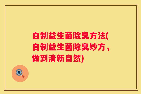 自制益生菌除臭方法(自制益生菌除臭妙方，做到清新自然)