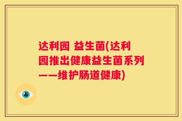 达利园 益生菌(达利园推出健康益生菌系列——维护肠道健康)