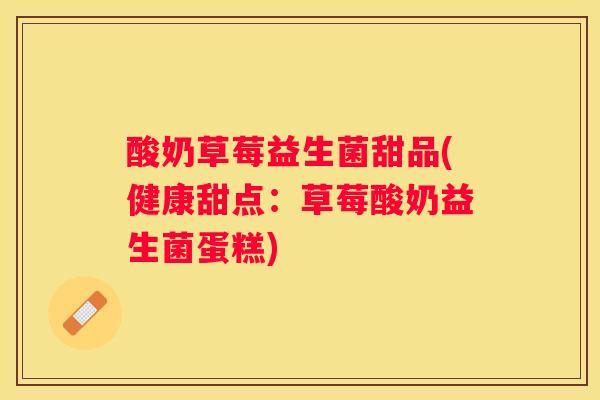 酸奶草莓益生菌甜品(健康甜点：草莓酸奶益生菌蛋糕)
