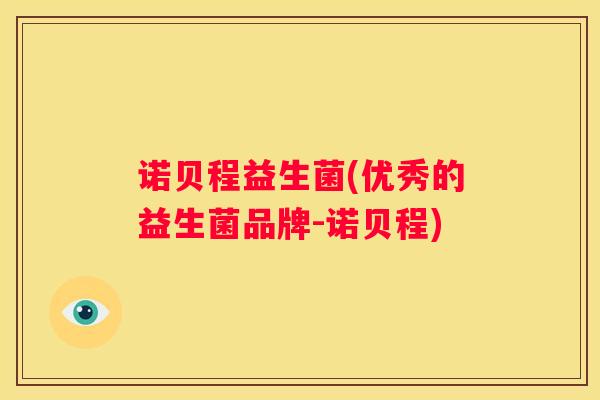 诺贝程益生菌(优秀的益生菌品牌-诺贝程)
