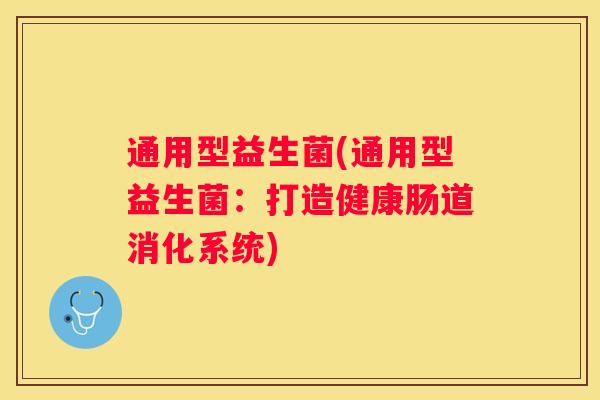 通用型益生菌(通用型益生菌：打造健康肠道消化系统)