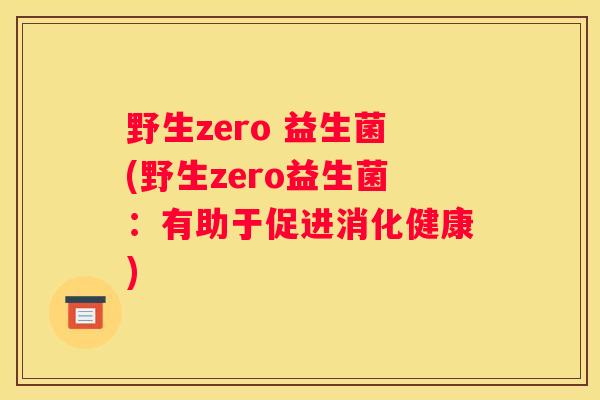 野生zero 益生菌(野生zero益生菌：有助于促进消化健康)