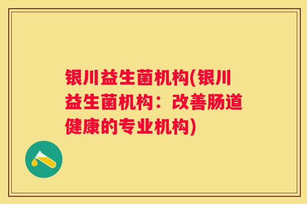 银川益生菌机构(银川益生菌机构:改善肠道健康的专业机构) 银川益生菌机构(银川益生菌机构:改善肠道健康的专业机构)