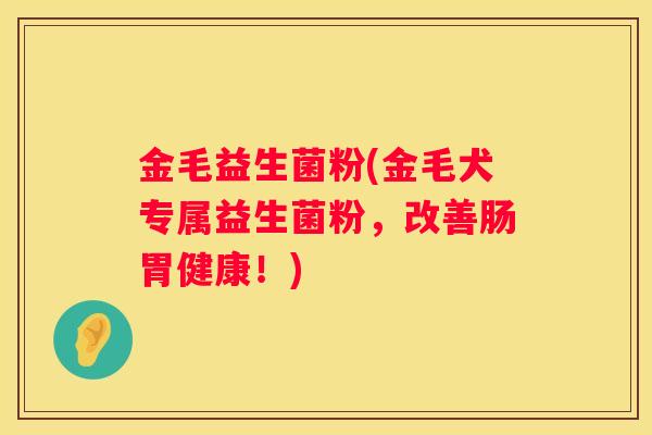 金毛益生菌粉(金毛犬专属益生菌粉，改善肠胃健康！)