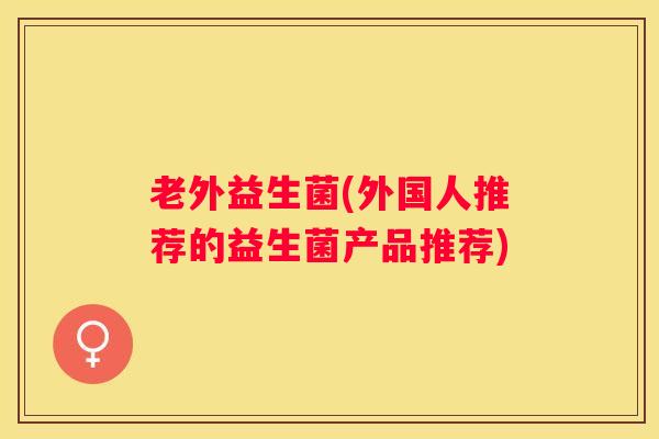 老外益生菌(外国人推荐的益生菌产品推荐)