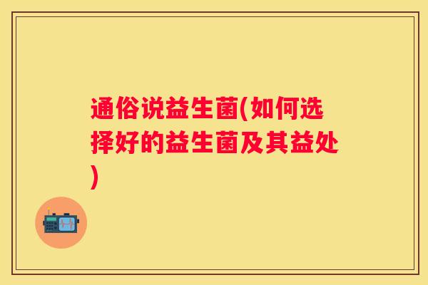 通俗说益生菌(如何选择好的益生菌及其益处)