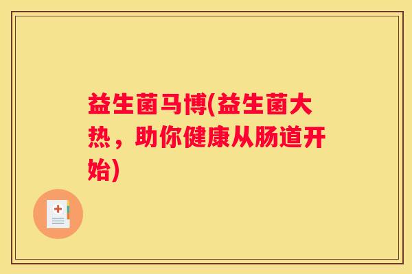 益生菌马博(益生菌大热，助你健康从肠道开始)